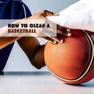 How To Clean A Basketball: Updated Expert Sharings In 2023