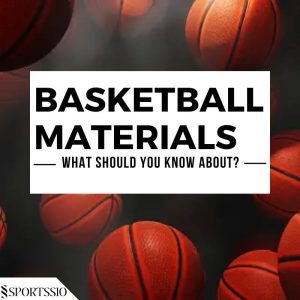 Basketball Materials: What Should You Know About?