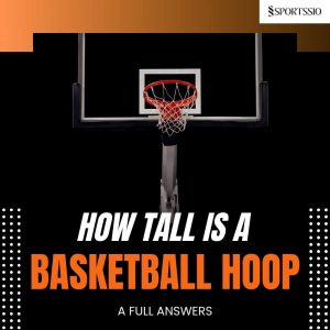 How Tall Is A Basketball Hoop: A Full Answers