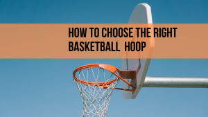 How To Choose The Right Basketball Hoop